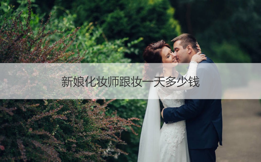 新娘化妝師跟妝一天多少錢  上門化妝一般多少錢